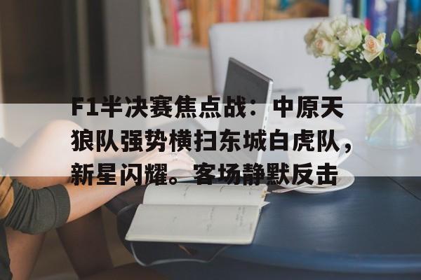 爱游戏中国-F1半决赛焦点战：中原天狼队强势横扫东城白虎队，新星闪耀。客场静默反击的简单介绍